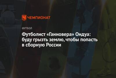 Футболист «Ганновера» Ондуа: буду грызть землю, чтобы попасть в сборную России