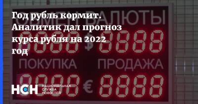 Год рубль кормит. Аналитик дал прогноз курса рубля на 2022 год