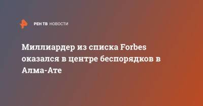 Миллиардер из списка Forbes оказался в центре беспорядков в Алма-Ате