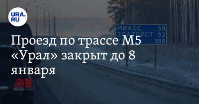 Проезд по трассе М5 «Урал» закрыт до 8 января - ura.news - Россия - Башкирия - Челябинская обл. - Уфа - Челябинск - Октябрьск - Копейск - Чебаркуль - район Верхнеуральский