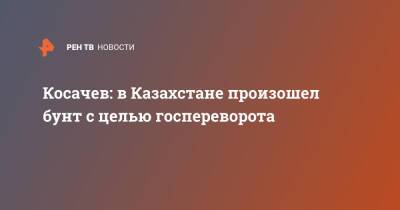 Косачев: в Казахстане произошел бунт с целью госпереворота