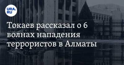 Токаев рассказал о 6 волнах нападения террористов в Алматы. «Говорили не на казахском языке»