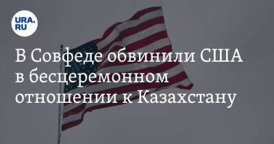 В Совфеде обвинили США в бесцеремонном отношении к Казахстану