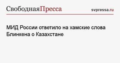 МИД России ответило на хамские слова Блинкена о Казахстане