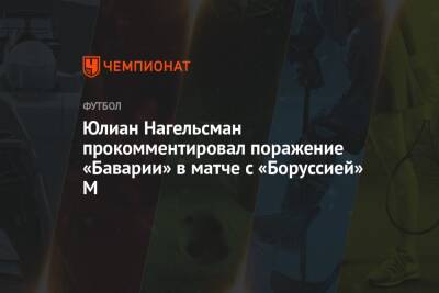 Юлиан Нагельсман прокомментировал поражение «Баварии» в матче с «Боруссией» М