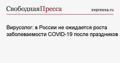 Вирусолог: в России не ожидается роста заболеваемости COVID-19 после праздников