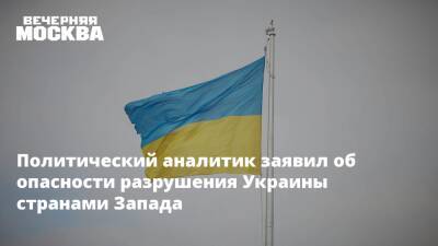 Политический аналитик заявил об опасности разрушения Украины странами Запада