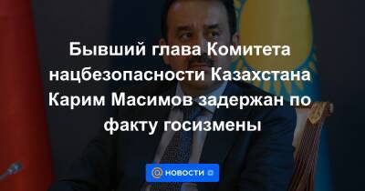 Бывший глава Комитета нацбезопасности Казахстана Карим Масимов задержан по факту госизмены