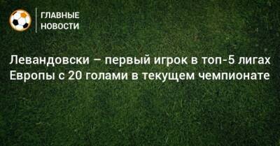 Левандовски – первый игрок в топ-5 лигах Европы с 20 голами в текущем чемпионате