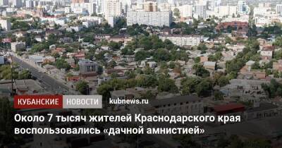 Около 7 тысяч жителей Краснодарского края воспользовались «дачной амнистией»