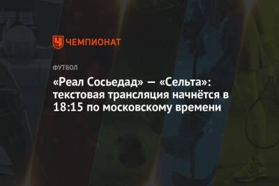 «Реал Сосьедад» — «Сельта»: текстовая трансляция начнётся в 18:15 по московскому времени