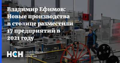 Владимир Ефимов: Новые производства в столице разместили 17 предприятий в 2021 году