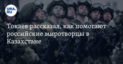Токаев рассказал, как помогают российские миротворцы в Казахстане