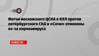 Матчи московского ЦСКА в КХЛ против петербургского СКА и «Сочи» отменены из-за коронавируса