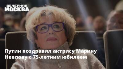 Путин поздравил актрису Марину Неелову с 75-летним юбилеем