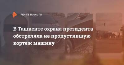 В Ташкенте охрана президента обстреляла не пропустившую кортеж машину