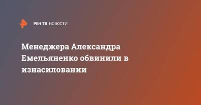 Менеджера Александра Емельяненко обвинили в изнасиловании