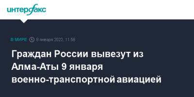 Граждан России вывезут из Алма-Аты 9 января военно-транспортной авиацией