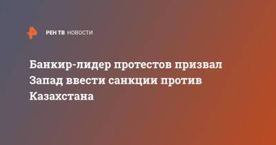 Банкир-лидер протестов призвал Запад ввести санкции против Казахстана