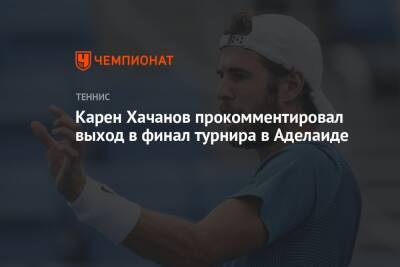 Карен Хачанов прокомментировал выход в финал турнира в Аделаиде