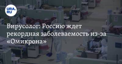 Вирусолог: Россию ждет рекордная заболеваемость из-за «Омикрона»