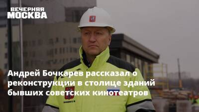 Андрей Бочкарев рассказал о реконструкции в столице зданий бывших советских кинотеатров