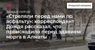 «Стреляли перед нами по асфальту»: корреспондент Дождя рассказал, что происходило перед зданием морга в Алматы