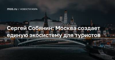 Сергей Собянин: Москва создает единую экосистему для туристов