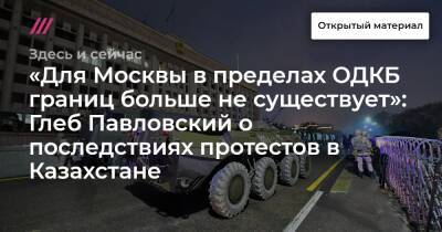 «Для Москвы в пределах ОДКБ границ больше не существует»: Глеб Павловский о последствиях протестов в Казахстане