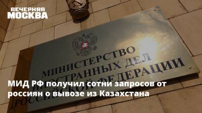 МИД РФ получил сотни запросов от россиян о вывозе из Казахстана