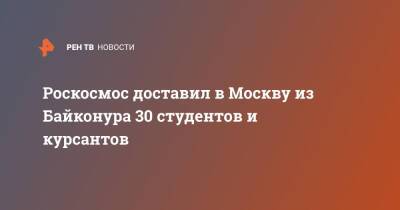 Роскосмос доставил в Москву из Байконура 30 студентов и курсантов