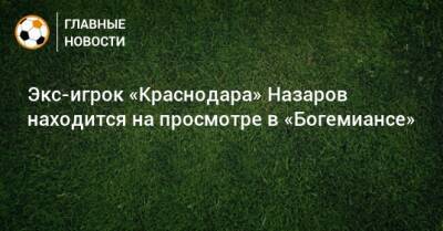 Экс-игрок «Краснодара» Назаров находится на просмотре в «Богемиансе»