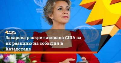 Захарова раскритиковала США за их реакцию на события в Казахстане