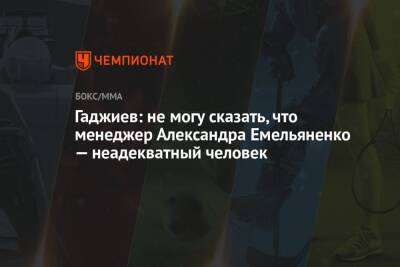 Гаджиев: не могу сказать, что менеджер Александра Емельяненко — неадекватный человек