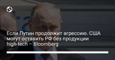 Если Путин продолжит агрессию. США могут оставить РФ без продукции high-tech – Bloomberg