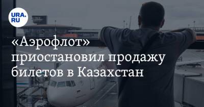 «Аэрофлот» приостановил продажу билетов в Казахстан