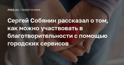 Сергей Собянин рассказал о том, как можно участвовать в благотворительности с помощью городских сервисов