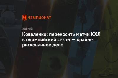 Коваленко: переносить матчи КХЛ в олимпийский сезон – крайне рискованное дело