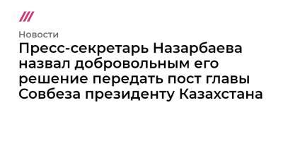 Пресс-секретарь Назарбаева назвал добровольным его решение передать пост главы Совбеза президенту Казахстана