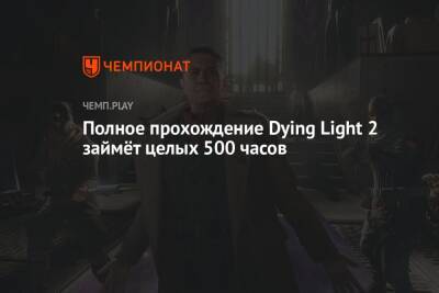 Полное прохождение Dying Light 2 займёт целых 500 часов