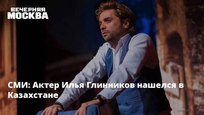 СМИ: Актер Илья Глинников нашелся в Казахстане