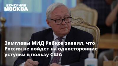 Замглавы МИД Рябков заявил, что Россия не пойдет на односторонние уступки в пользу США