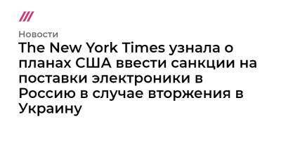 The New York Times узнала о планах США ввести санкции на поставки электроники в Россию в случае вторжения в Украину
