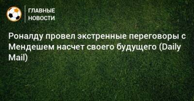 Роналду провел экстренные переговоры с Мендешем насчет своего будущего (Daily Mail)