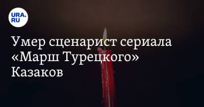 Умер сценарист сериала «Марш Турецкого» Казаков