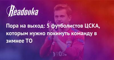 Пора на выход: 5 футболистов ЦСКА, которым нужно покинуть команду в зимнее ТО