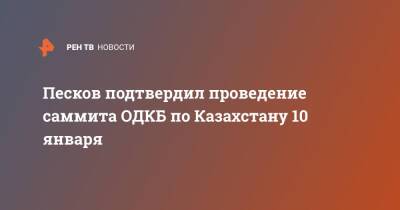 Песков подтвердил проведение саммита ОДКБ по Казахстану 10 января