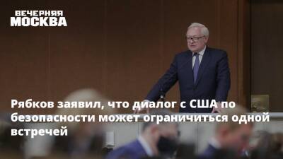 Рябков заявил, что диалог с США по безопасности может ограничиться одной встречей