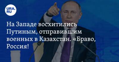 На Западе восхитились Путиным, отправившим военных в Казахстан. «Браво, Россия! Любовь из Америки!»