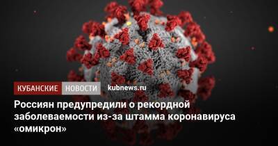 Россиян предупредили о рекордной заболеваемости из-за штамма коронавируса «омикрон»